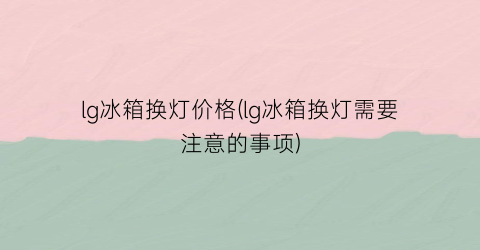 lg冰箱换灯价格(lg冰箱换灯需要注意的事项)