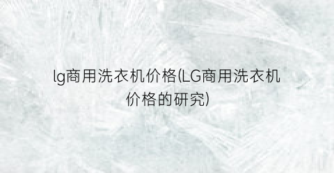 lg商用洗衣机价格(LG商用洗衣机价格的研究)