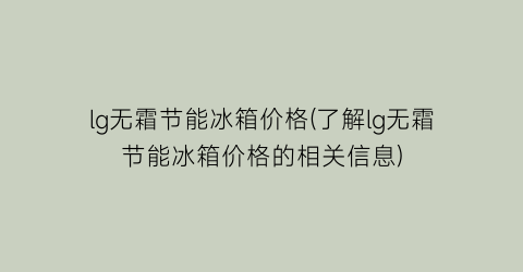 lg无霜节能冰箱价格(了解lg无霜节能冰箱价格的相关信息)
