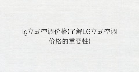 “lg立式空调价格(了解LG立式空调价格的重要性)