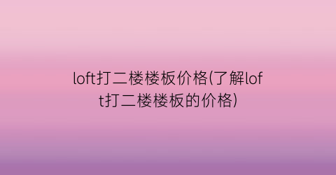 loft打二楼楼板价格(了解loft打二楼楼板的价格)