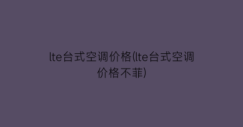 lte台式空调价格(lte台式空调价格不菲)