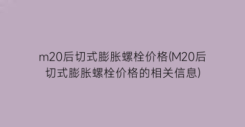 m20后切式膨胀螺栓价格(M20后切式膨胀螺栓价格的相关信息)