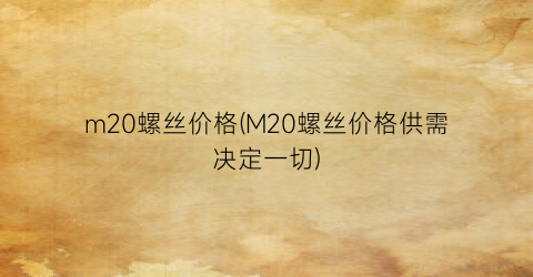 m20螺丝价格(M20螺丝价格供需决定一切)