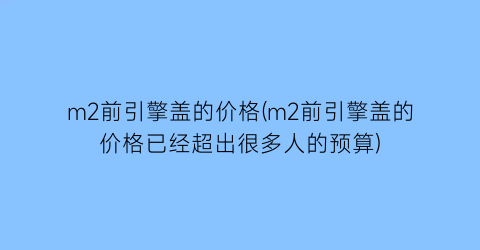 m2前引擎盖的价格(m2前引擎盖的价格已经超出很多人的预算)