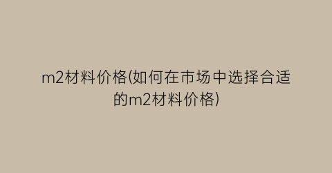 m2材料价格(如何在市场中选择合适的m2材料价格)