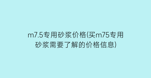 “m7.5专用砂浆价格(买m75专用砂浆需要了解的价格信息)