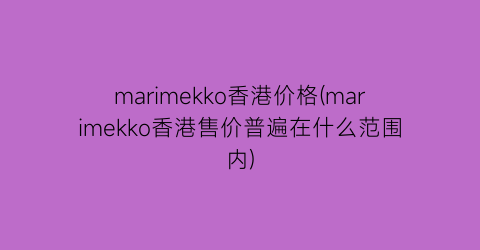 marimekko香港价格(marimekko香港售价普遍在什么范围内)