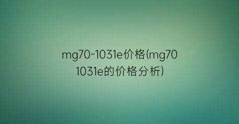 mg70-1031e价格(mg701031e的价格分析)