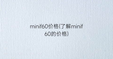 minif60价格(了解minif60的价格)