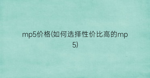 mp5价格(如何选择性价比高的mp5)