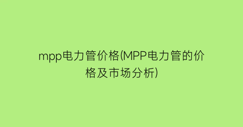 mpp电力管价格(MPP电力管的价格及市场分析)