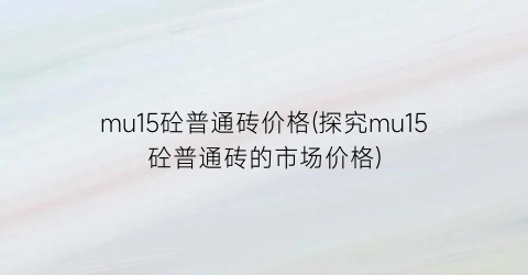 mu15砼普通砖价格(探究mu15砼普通砖的市场价格)