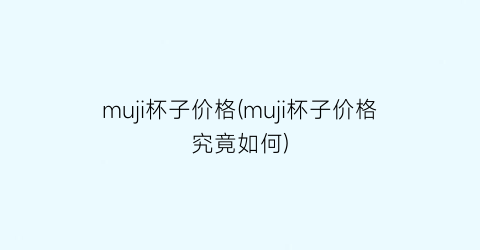 muji杯子价格(muji杯子价格究竟如何)