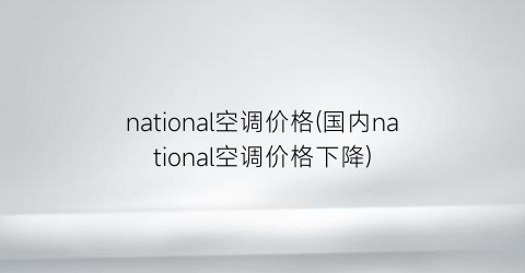 national空调价格(国内national空调价格下降)