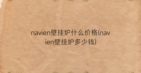 navien壁挂炉什么价格(navien壁挂炉多少钱)
