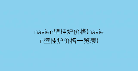 “navien壁挂炉价格(navien壁挂炉价格一览表)