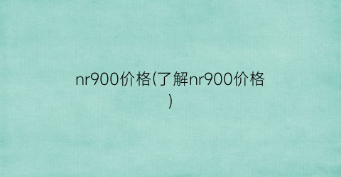 nr900价格(了解nr900价格)