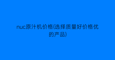 “nuc原汁机价格(选择质量好价格优的产品)