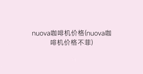 nuova咖啡机价格(nuova咖啡机价格不菲)
