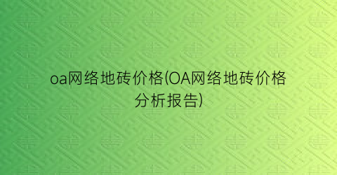 oa网络地砖价格(OA网络地砖价格分析报告)