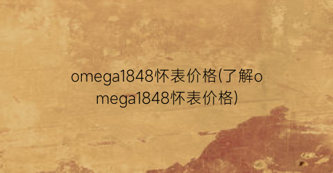 omega1848怀表价格(了解omega1848怀表价格)