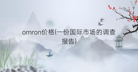 omron价格(一份国际市场的调查报告)
