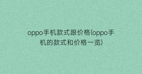 oppo手机款式跟价格(oppo手机的款式和价格一览)