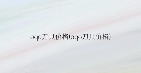 oqo刀具价格(oqo刀具价格)