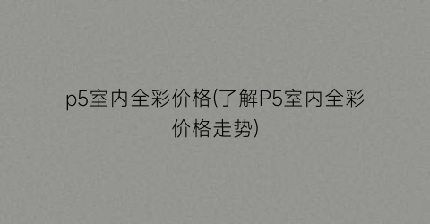 p5室内全彩价格(了解P5室内全彩价格走势)