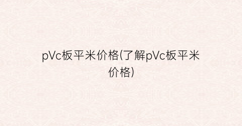 pVc板平米价格(了解pVc板平米价格)