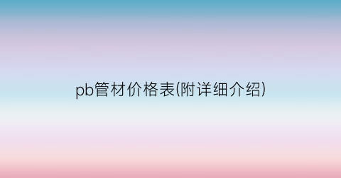 pb管材价格表(附详细介绍)