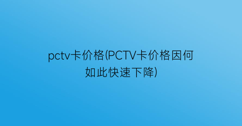 pctv卡价格(PCTV卡价格因何如此快速下降)