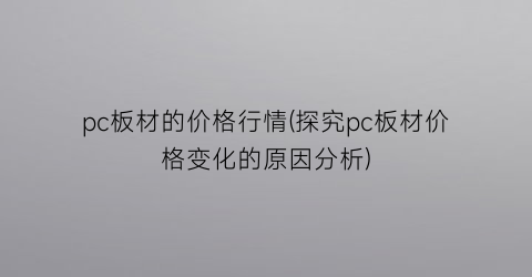 pc板材的价格行情(探究pc板材价格变化的原因分析)
