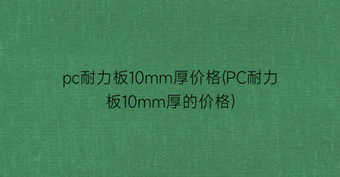 pc耐力板10mm厚价格(PC耐力板10mm厚的价格)