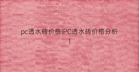 pc透水砖价格(PC透水砖价格分析)