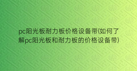 pc阳光板耐力板价格设备带(如何了解pc阳光板和耐力板的价格设备带)