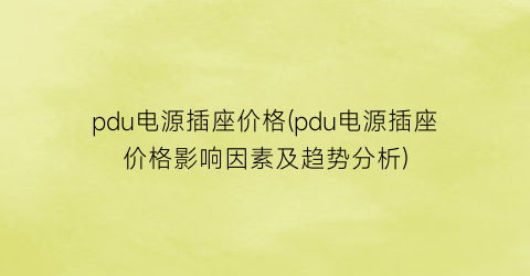 pdu电源插座价格(pdu电源插座价格影响因素及趋势分析)
