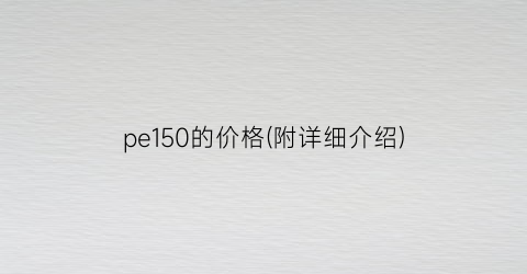 pe150的价格(附详细介绍)
