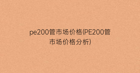 “pe200管市场价格(PE200管市场价格分析)