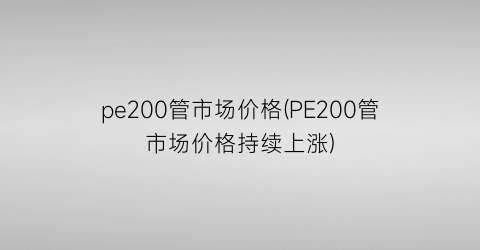 “pe200管市场价格(PE200管市场价格持续上涨)