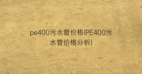 pe400污水管价格(PE400污水管价格分析)