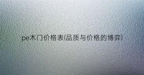 pe木门价格表(品质与价格的博弈)