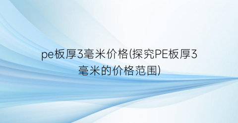 pe板厚3毫米价格(探究PE板厚3毫米的价格范围)