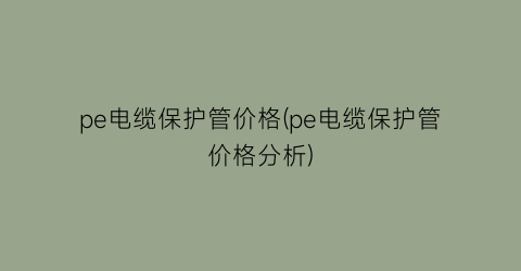 pe电缆保护管价格(pe电缆保护管价格分析)