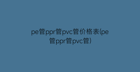 pe管ppr管pvc管价格表(pe管ppr管pvc管)