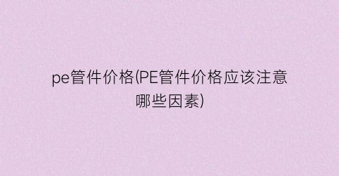 pe管件价格(PE管件价格应该注意哪些因素)
