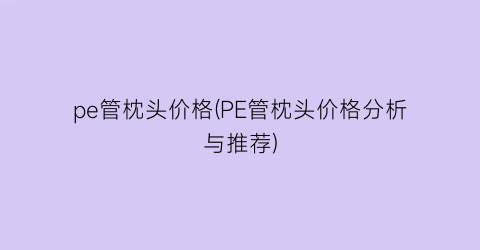 pe管枕头价格(PE管枕头价格分析与推荐)