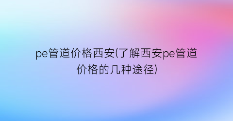 pe管道价格西安(了解西安pe管道价格的几种途径)