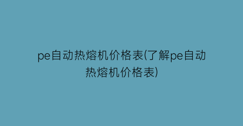 pe自动热熔机价格表(了解pe自动热熔机价格表)